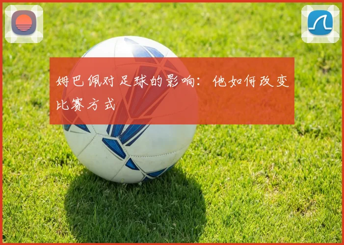 姆巴佩对足球的影响：他如何改变比赛方式