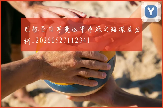 巴黎圣日耳曼法甲夺冠之路深度分析_20260527112341