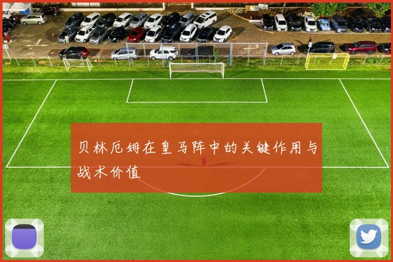 贝林厄姆在皇马阵中的关键作用与战术价值