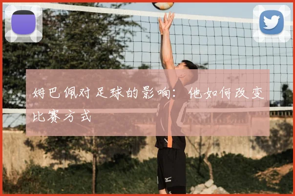 姆巴佩对足球的影响：他如何改变比赛方式