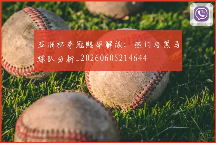 亚洲杯夺冠赔率解读:热门与黑马球队分析_20260605214644