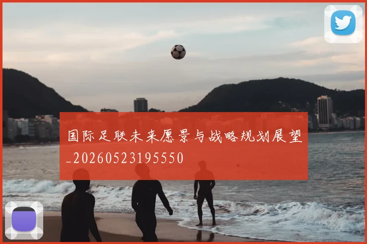 国际足联未来愿景与战略规划展望_20260523195550