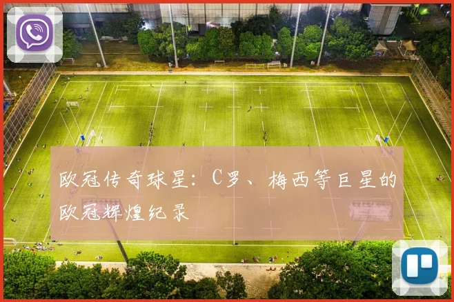 欧冠传奇球星:C罗、梅西等巨星的欧冠辉煌纪录