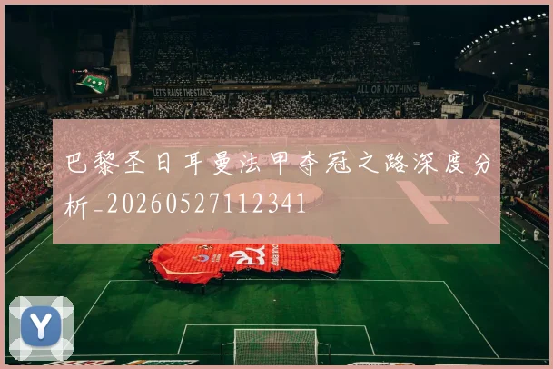 巴黎圣日耳曼法甲夺冠之路深度分析_20260527112341