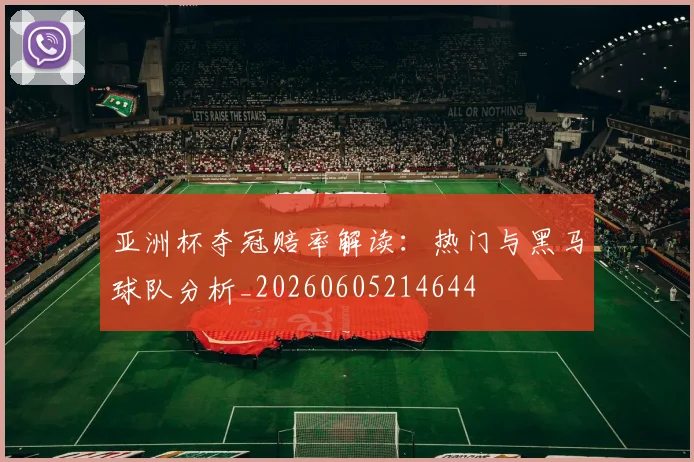 亚洲杯夺冠赔率解读：热门与黑马球队分析_20260605214644
