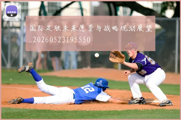 国际足联未来愿景与战略规划展望_20260523195550